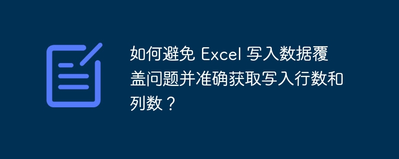 如何避免 Excel 写入数据覆盖问题并准确获取写入行数和列数？