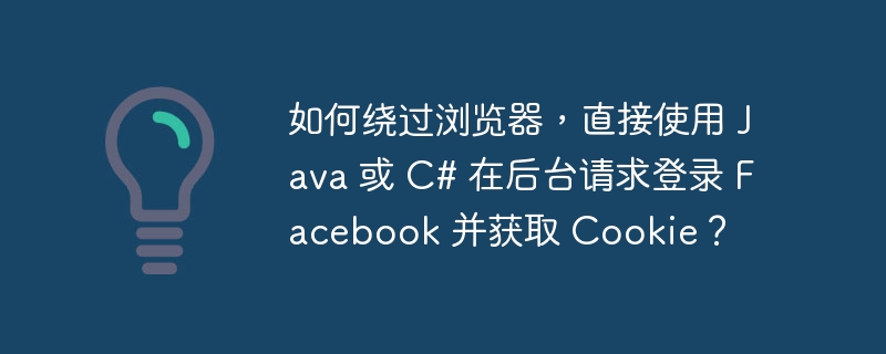 如何绕过浏览器，直接使用 Java 或 C# 在后台请求登录 Facebook 并获取 Cookie？