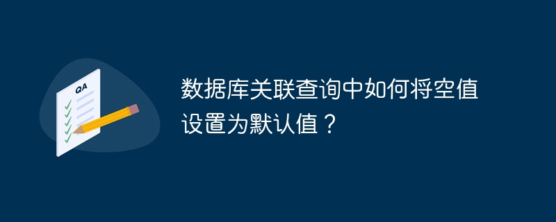 数据库关联查询中如何将空值设置为默认值？