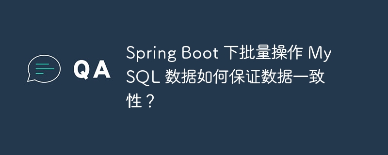 Spring Boot 下批量操作 MySQL 数据如何保证数据一致性?