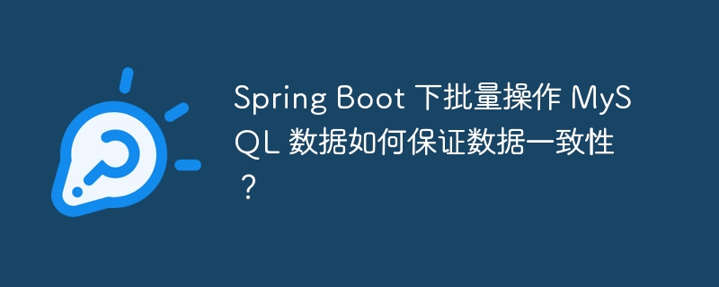 Spring Boot 下批量操作 MySQL 数据如何保证数据一致性？