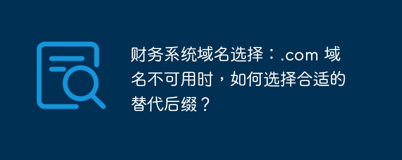 财务系统域名选择：.com 域名不可用时，如何选择合适的替代后缀？