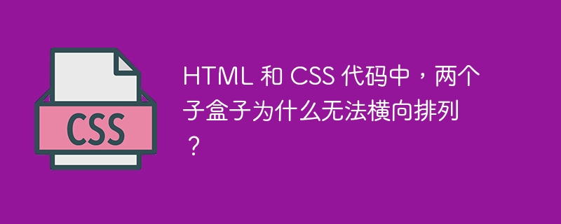 HTML 和 CSS 代码中，两个子盒子为什么无法横向排列？