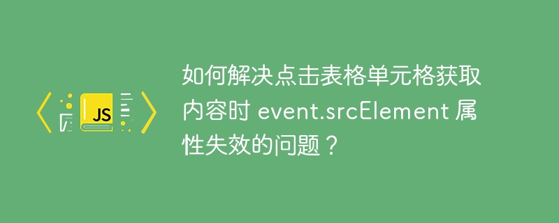 如何解决点击表格单元格获取内容时 event.srcElement 属性失效的问题？
