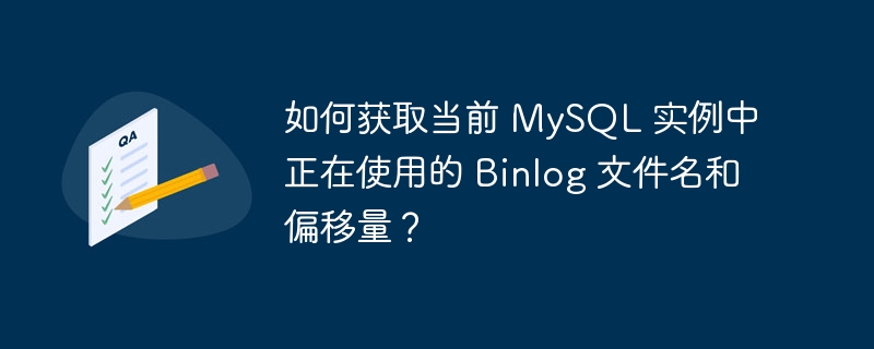如何获取当前 MySQL 实例中正在使用的 Binlog 文件名和偏移量？