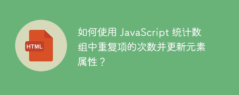 如何使用 JavaScript 统计数组中重复项的次数并更新元素属性？ 
