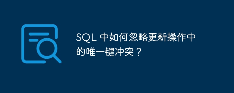 SQL 中如何忽略更新操作中的唯一键冲突?