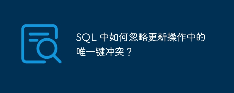 SQL 中如何忽略更新操作中的唯一键冲突？