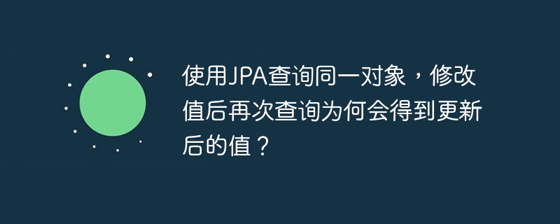 使用JPA查询同一对象,修改值后再次查询为何会得到更新后的值?