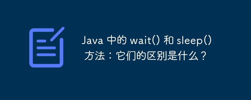 Java 中的 wait() 和 sleep() 方法：它们的区别是什么？