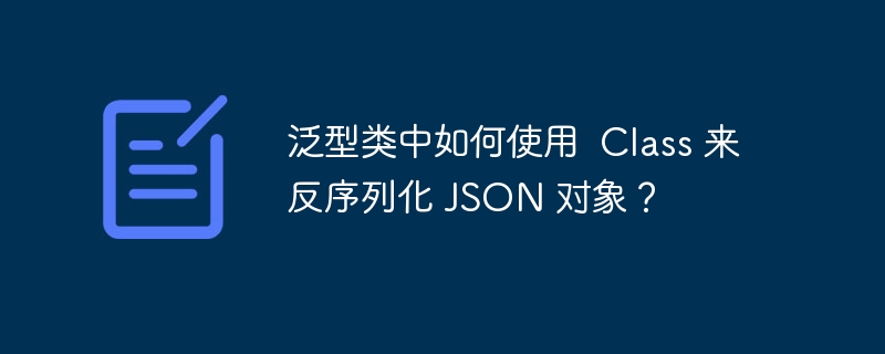 泛型类中如何使用  Class 来反序列化 JSON 对象？