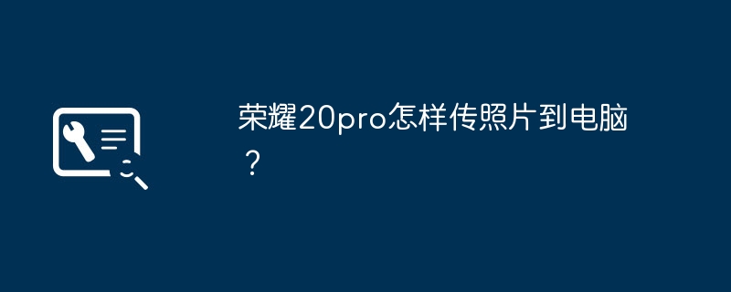 荣耀20pro怎样传照片到电脑？