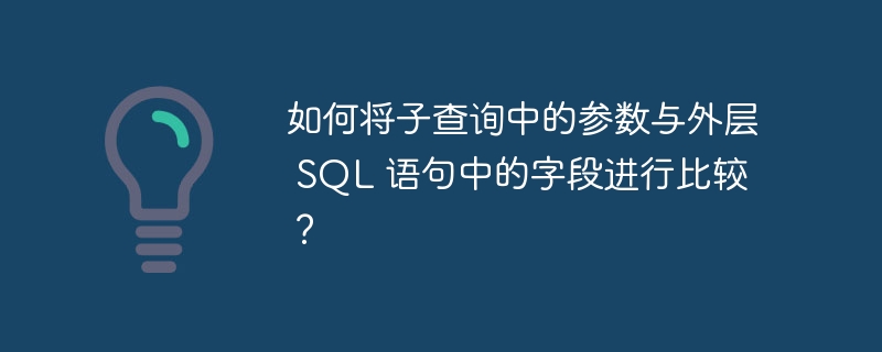 如何将子查询中的参数与外层 SQL 语句中的字段进行比较？