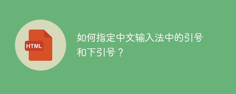 如何指定中文输入法中的引号和下引号？ 
