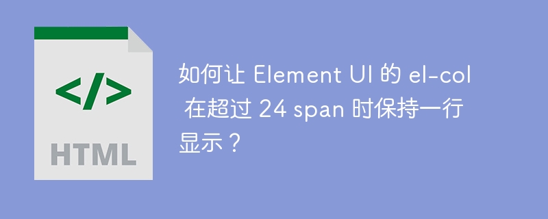 如何让 Element UI 的 el-col 在超过 24 span 时保持一行显示？ 
