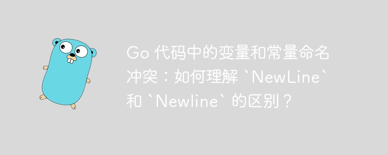 Go 代码中的变量和常量命名冲突：如何理解 `NewLine` 和 `Newline` 的区别？