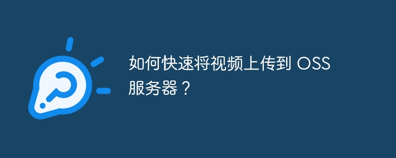 如何快速将视频上传到 OSS 服务器？