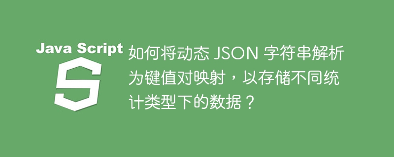 如何将动态 JSON 字符串解析为键值对映射，以存储不同统计类型下的数据？
