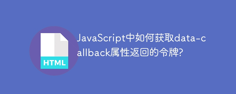 JavaScript中如何获取data-callback属性返回的令牌? 
