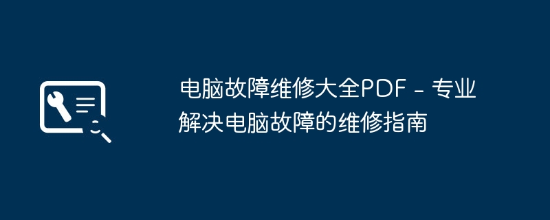 电脑故障维修大全PDF - 专业解决电脑故障的维修指南