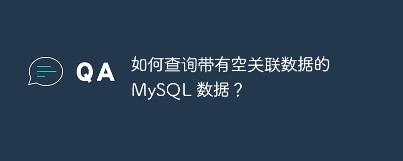 如何查询带有空关联数据的 MySQL 数据?