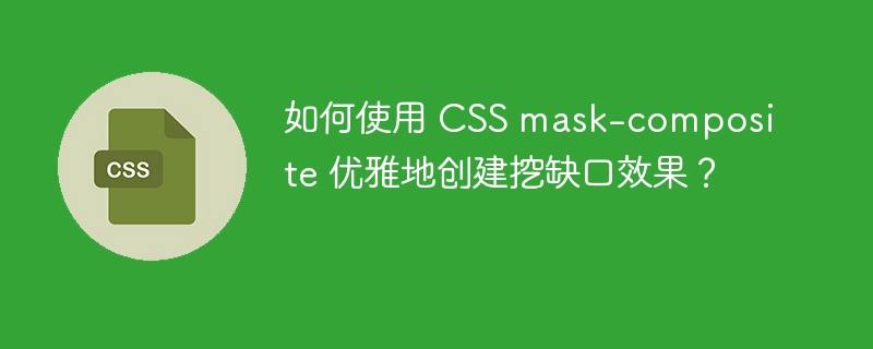 如何使用 CSS mask-composite 优雅地创建挖缺口效果?