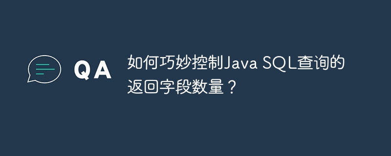 如何巧妙控制Java SQL查询的返回字段数量？