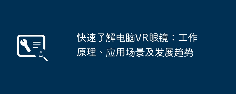 快速了解电脑VR眼镜：工作原理、应用场景及发展趋势
