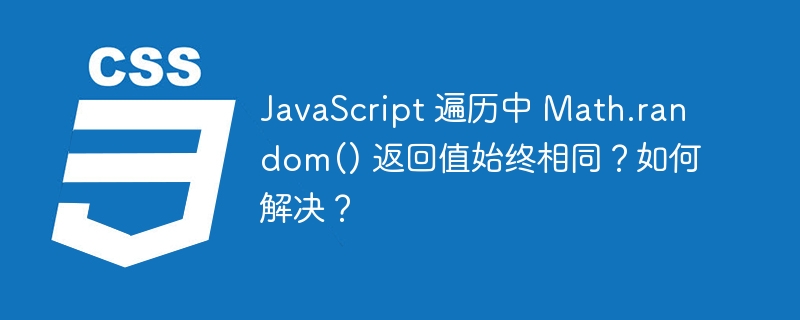 JavaScript 遍历中 Math.random() 返回值始终相同？如何解决？