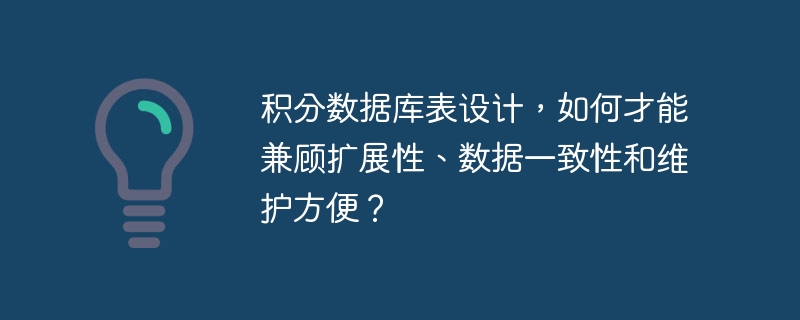 积分数据库表设计,如何才能兼顾扩展性、数据一致性和维护方便?