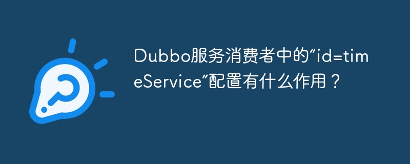 Dubbo服务消费者中的“id=timeService”配置有什么作用？