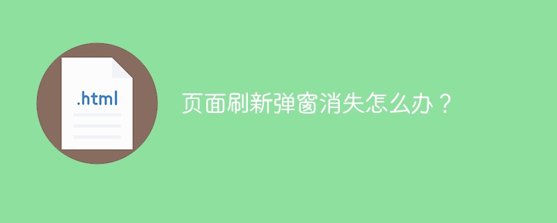 页面刷新弹窗消失怎么办？ 
