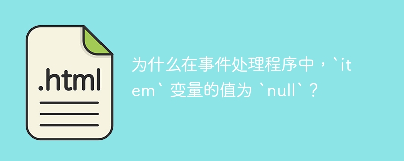为什么在事件处理程序中，`item` 变量的值为 `null`？
