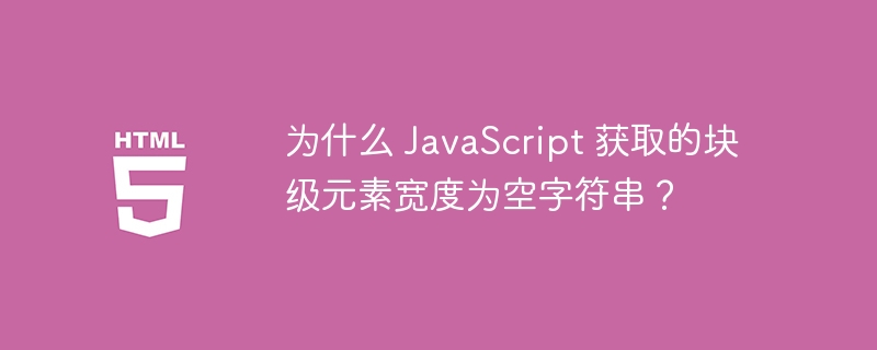 为什么 JavaScript 获取的块级元素宽度为空字符串？
