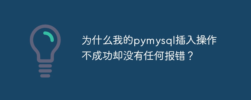 为什么我的pymysql插入操作不成功却没有任何报错？