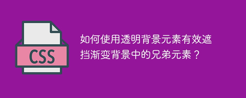 如何使用透明背景元素有效遮挡渐变背景中的兄弟元素？