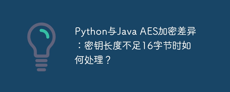 Python与Java AES加密差异：密钥长度不足16字节时如何处理？