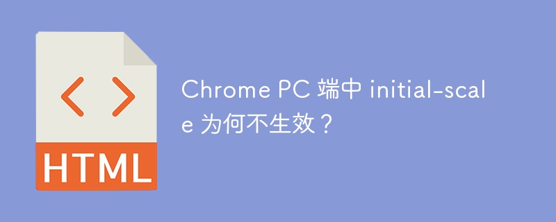 Chrome PC 端中 initial-scale 为何不生效？
