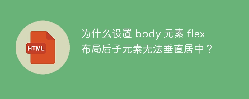 为什么设置 body 元素 flex 布局后子元素无法垂直居中？ 
