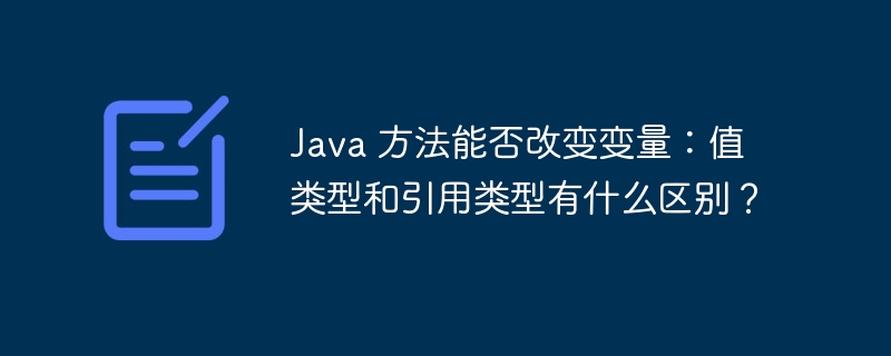 Java 方法能否改变变量:值类型和引用类型有什么区别?