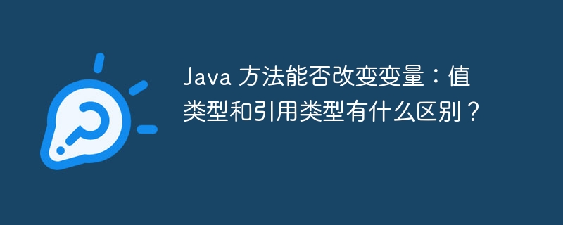 Java 方法能否改变变量：值类型和引用类型有什么区别？