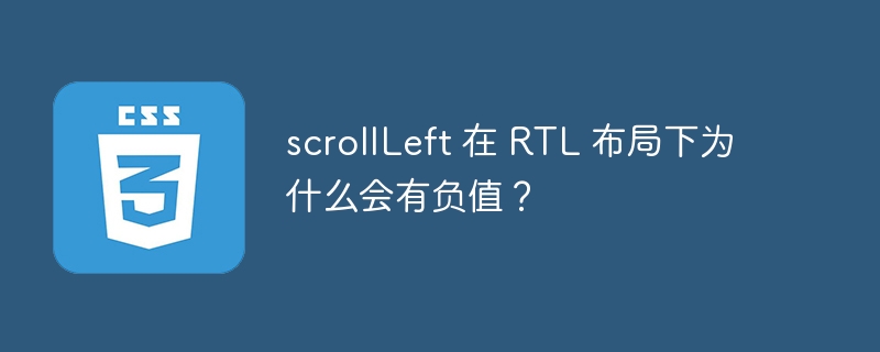 scrollLeft 在 RTL 布局下为什么会有负值？