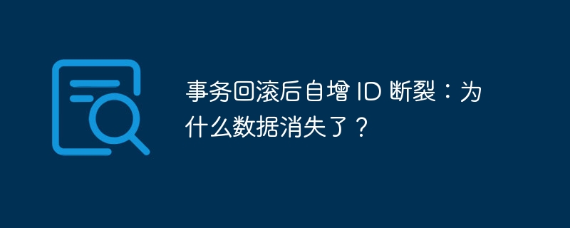 事务回滚后自增 ID 断裂：为什么数据消失了？