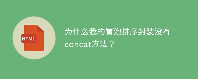 为什么我的冒泡排序封装没有concat方法？ 
