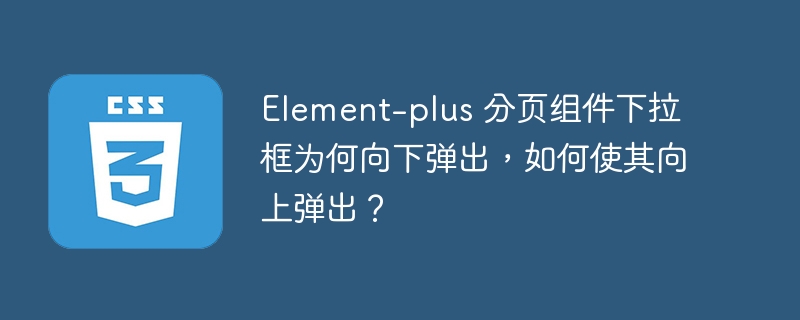 Element-plus 分页组件下拉框为何向下弹出，如何使其向上弹出？