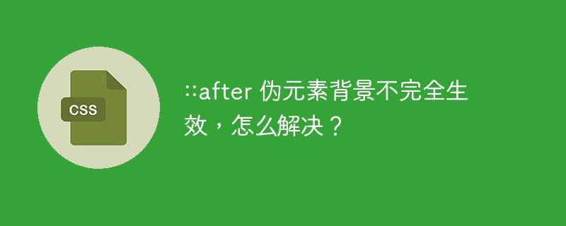 ::after 伪元素背景不完全生效,怎么解决?