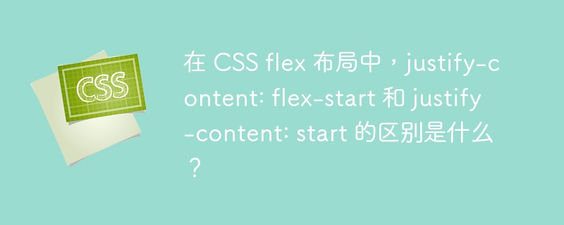 在 CSS flex 布局中，justify-content: flex-start 和 justify-content: start 的区别是什么？