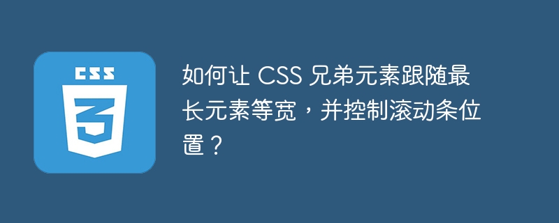 如何让 CSS 兄弟元素跟随最长元素等宽，并控制滚动条位置？