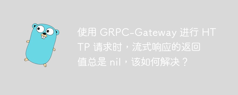 使用 GRPC-Gateway 进行 HTTP 请求时,流式响应的返回值总是 nil,该如何解决?