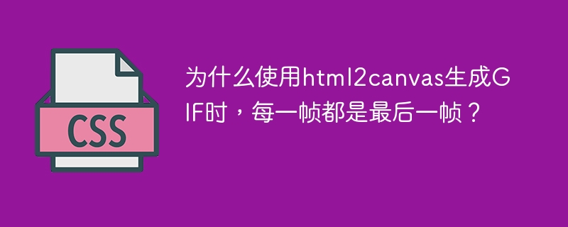 为什么使用html2canvas生成GIF时，每一帧都是最后一帧？